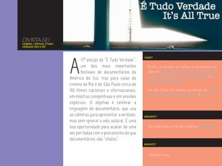 DIVIRTA-SE!
CINEMA | FESTIVAL É TUDO
VERDADE (RIO E SP)




                           A
                                                                    ONDE?
                                 17ª edição do “É Tudo Verdade”,
                                 um dos mais importantes              No Rio, as sessões do festival serão exibidas em
                                 festivais de documentários da        salas no Espaço Itaú de Cinema Botafogo, CCBB,
                                                                      Instituto Moreira Salles, Oi Futuro Ipanema e Es-
                           América do Sul, traz para salas de
                                                                      paço Museu da República.
                           cinema do Rio e de São Paulo cerca de
                           90 filmes nacionais e internacionais,      Em São Paulo, as sessões acontecem no CINE-
                                                                      SESC, CCBB, Cinemateca Brasileira e MIS.
                           em mostras competitivas e em sessões
                           especiais. O objetivo é celebrar a
                           linguagem do documentário, que usa
                           as câmeras para apresentar a verdade,    QUANDO?
                           mas sem ignorar o viés autoral. É uma
                           boa oportunidade para acabar de uma        De 22 de março a 1º de abril. Confira a programação.
                           vez por todas com o preconceito de que
                           documentários são “chatos”.
                                                                    QUANTO?



                                                                      Entrada franca.
 
