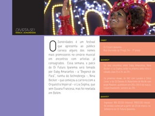 DIVIRTA-SE!
MÚSICA | SONORIDADES




                       O
                                                                ONDE?
                               Sonoridades é um festival
                               que apresenta ao público           Oi Futuro Ipanema
                               carioca alguns dos nomes           Rua Visconde de Pirajá, 54 - 3º andar
                       mais promissores no cenário musical
                       em encontros com artistas já             QUANDO?

                       consagrados. Essa semana, o palco
                                                                  Os dois encontros entre Gaby Amarantos, Nina
                       do Oi Futuro Ipanema será tomado           Becker e Lia Sophia serão na próxima sexta-feira e
                       por Gaby Amarantos - a “Beyoncé do         sábado, dias 23 e 24, às 21h.
                       Pará”, rainha do technobrega -, Nina
                                                                  Os próximos shows, de BID com Luciano e Chico
                       Becker - que começou a carreira com a      César, e de DJ Dolores & Robertinho de Recife com
                       Orquestra Imperial - e Lia Sophia, que     Jorge Mautner, acontecem em 28 e 30/31 de março,
                       vem Guiana Francesa, mas foi revelada      respectivamente, sempre às 21h.
                       em Belém.
                                                                QUANTO?


                                                                   Ingresso: R$ 20,00 (inteira), R$10,00 (meia).
                                                                   As vendas começam a partir de 20 de março, na
                                                                   bilheteria do Oi Futuro Ipanema.
 