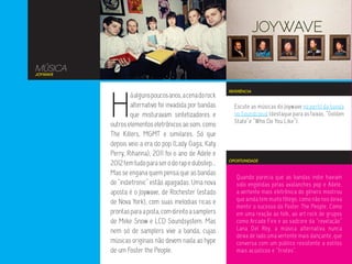 MÚSICA
JOYWAVE




          H
                                                         REFERÊNCIA
                  á alguns poucos anos, a cena do rock
                  alternativo foi invadida por bandas      Escute as músicas do Joywave no perfil da banda
                  que misturavam sintetizadores e          no Soundcloud (destaque para as faixas, “Golden
                                                           State”e “Who Do You Like”).
          outros elementos eletrônicos ao som, como
          The Killers, MGMT e similares. Só que
          depois veio a era do pop (Lady Gaga, Katy
          Perry, Rihanna), 2011 foi o ano de Adele e
                                                         OPORTUNIDADE
          2012 tem tudo para ser o do rap e dubstep...
          Mas se engana quem pensa que as bandas
                                                            Quando parecia que as bandas indie haviam
          de “indietronic” estão apagadas. Uma nova         sido engolidas pelas avalanches pop e Adele,
          aposta é o Joywave, de Rochester (estado          a vertente mais eletrônica do gênero mostrou
          de Nova York), com suas melodias ricas e          que ainda tem muito fôlego, como não nos deixa
                                                            mentir o sucesso do Foster The People. Como
          prontas para a pista, com direito a samplers      em uma reação ao folk, ao art rock de grupos
          de Miike Snow e LCD Soundsystem. Mas              como Arcade Fire e ao sadcore da “revelação”
          nem só de samplers vive a banda, cujas            Lana Del Rey, a música alternativa nunca
                                                            deixa de lado uma vertente mais dançante, que
          músicas originais não devem nada ao hype          conversa com um público resistente a estilos
          de um Foster the People.                          mais acústicos e “tristes”.
 