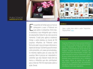 PUBLICIDADE
INSPIRATION DAY BY KOTEX




                           E
                                                                           REFERÊNCIA
                                 ra questão de tempo para as marcas
                                 começarem a usar o Pinterest em              Veja e saiba mais sobre a ação “Inspiration
                                 suas ações e campanhas. Entre elas,          Day by Kotex” aqui.
                           se destacou o uso inteligente que a marca
                           de absorventes Kotex fez da rede social do
                           momento. Criada pela agência israelense
                                                                           OPORTUNIDADE
                           Smoyz, a ação analisou os murais de 50
                           usuárias influentes do Pinterest como             O que faz o Pinterest ter esse sucesso meteórico
                           forma de saber seus principais interesses e       é o fato de ser a mais visual de todas as redes
                                                                             sociais, traduzindo os interesses de vários
                           objetos de desejo. O próximo passo foi enviar
                                                                             potenciais consumidores de várias marcas em
                           como presentes, em caixas personalizadas,         imagens. Imagens são literais, imediatas, dão
                           os mesmos objetos para as casas das 50            menos chance para intepretações “erradas”, um
                                                                             prato cheio para as marcas conhecerem o gosto
                           usuárias. Nem é preciso ser redundante e
                                                                             de seus clientes sem precisar de muito esforço.
                           comentar que elas falaram muito bem da            Juntando essa característica com a influência
                           marca e, influentes que são, contribuíram         que alguns líderes de opinião têm na web,
                           para o total de 700 mil impressões sobre a        ações como a “Inspiration Day” são excelentes
                                                                             para gerar simpatia pela marca nessas pessoas
                           ação. Genial.                                     estratégicas e em seus seguidores.
 