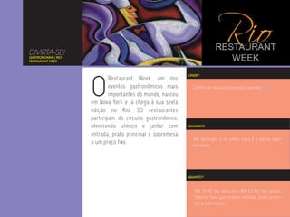 DIVIRTA-SE!
GASTRONOMIA | RIO
RESTAURANT WEEK




                    O
                                                           ONDE?
                            Restaurant Week, um dos
                            eventos gastronômicos mais       Confira os restaurantes participantes aqui.
                            importantes do mundo, nasceu
                    em Nova York e já chega à sua sexta
                    edição no Rio. 50 restaurantes
                    participam do circuito gastronômico,
                    oferecendo almoço e jantar com         QUANDO?

                    entrada, prato principal e sobremesa
                                                             Até domingo, 3 de junho, essa é a última opor-
                    a um preço fixo.                         tunidade.




                                                           QUANTO?



                                                              R$ 31,90 (no almoço) e R$ 43,90 (no jantar).
                                                              Valores fixos que incluem entrada, prato princi-
                                                              pal e sobremesa.
 