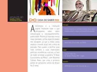 ATUALIZE-SE!
PALESTRA | O NOVO
ECOSSISTEMA DA MÍDIA




                       A
                                                                 POR QUE?
                              tecnologia e a revolução
                              digital mudaram tudo o que           Mesmo inseridos no contexto midiático atual, ainda
                              pensávamos      saber      sobre     estamos presos a alguns paradigmas do passado.
                       comunicação e, consequentemente,
                       publicidade. Mesmo já inseridos nessa
                                                                 QUANDO?
                       nova realidade, certas especificidades
                       nos escapam, já que a mídia ainda           Sexta-feira, 29 de junho, às 19h30
                       analisa o mundo atual sob a ótica do
                       passado. Para ajudar a decifrar esse
                       novo contexto e suas implicações          ONDE?

                       políticas, econômicas e sociais, a Casa
                                                                   Casa do Saber Rio
                       do Saber promove a palestra “O Novo         Av. Epitácio Pessoa, 1164 – Lagoa
                       Ecossistema da Mídia”, com Rosental
                       Calmon Alves, que criou o primeiro
                                                                 QUANTO?
                       portal de jornalismo online do Brasil
                       há 21 anos.                                 R$90,00 na inscrição. Inscreva-se aqui.
 