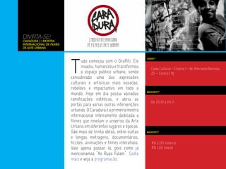 DIVIRTA-SE!
CARADURA | I Mostra
Internacional de Filmes
de Arte Urbana




                          T
                                                                     ONDE?
                                udo começou com o Graffiti. Ele
                                invadiu, humanizou e transformou       Caixa Cultural – Cinema 1 – Av. Almirante Barroso,
                                o espaço público urbano, sendo         25 – Centro | RJ
                          considerado uma das expressões
                          culturais e artísticas mais ousadas,
                          rebeldes e impactantes em todo o
                                                                     QUANDO?
                          mundo. Hoje em dia possui variadas
                          ramificações estéticas, e abriu as
                                                                       De 23.10 a 04.11
                          portas para varias outras intervenções
                          urbanas. O Caradura é a primeira mostra
                          internacional inteiramente dedicada a
                          filmes que revelam o universo da Arte
                          Urbana em diferentes lugares e épocas.
                          São mais de trinta obras, entre curtas     QUANTO?

                          e longas metragens, documentários,
                          ficções, animações e filmes interativos.      R$ 2,00 (inteira)
                          Vale apena passar lá, pois como já            R$ 1,00 (meia)
                          mencionamos “As Ruas Falam”. Saiba
                          mais e veja a programação.
 