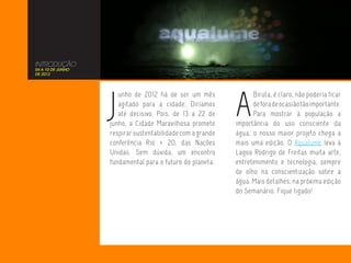 INTRODUÇÃO
04 A 10 DE JUNHO
DE 2012




                   J                                        A
                      unho de 2012 há de ser um mês               Biruta, é claro, não poderia ficar
                      agitado para a cidade. Diríamos             de fora de ocasião tão importante.
                      até decisivo. Pois, de 13 a 22 de           Para mostrar à população a
                   junho, a Cidade Maravilhosa promete      importância do uso consciente da
                   respirar sustentabilidade com a grande   água, o nosso maior projeto chega a
                   conferência Rio + 20, das Nações         mais uma edição. O Aqualume leva à
                   Unidas. Sem dúvida, um encontro          Lagoa Rodrigo de Freitas muita arte,
                   fundamental para o futuro do planeta.    entretenimento e tecnologia, sempre
                                                            de olho na conscientização sobre a
                                                            água. Mais detalhes, na próxima edição
                                                            do Semanário. Fique ligado!
 