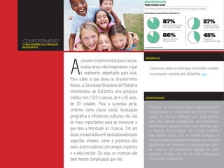 COMPORTAMENTO
O QUE QUEREM AS CRIANÇAS
BRASILEIRAS?




                           A
                                                                            REFERÊNCIA
                                   o analisr os sentimentos das crianças,
                                   muitas vezes não imaginamos o que          Saiba mais sobre as principais conclusões e dados
                                   é realmente importante para elas.          da pesquisa realizada pelo Datafolha aqui.
                           Para saber o que deixa os brasileirinhos
                           felizes, a Sociedade Brasileira de Pediatria
                           encomendou ao Datafolha uma pesquisa
                           inédita com 1.525 crianças, de 4 a 10 anos,      OPORTUNIDADE

                           de 131 cidades. Para a surpresa geral,
                                                                              Entender as crianças de hoje é importante para
                           critérios como classe social, localização          compreender o consumidor do futuro. Muitas
                           geográfica e influências culturais não são         vezes, as marcas voltadas para esse público
                           os mais importantes para se mensurar o             têm uma opinião equivocada, excessivamente
                                                                              materialista, quando o que mais importa para
                           que leva a felicidade às crianças. Em vez          a maioria das crianças são coisas simples,
                           disso, a maioria dos entrevistados valorizam       que muitas vezes não se podem comprar. A
                           aspectos simples, como a presença dos              pesquisa aponta uma oportunidade para marcas
                                                                              apostarem em experiências inesquecíveis para
                           avós, as brincadeiras com amigos, esportes         as crianças, de preferência ligadas às suas
                           e a vida escolar. Ou seja, as crianças são         relações afetivas, em vez de uma abordagem
                           bem menos complicadas que nós.                     meramente consumista.
 