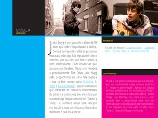 MÚSICA
JAKE BUGG




            J
                                                       REFERÊNCIA
               ake Bugg é um garoto britânico de 18
               anos que está conquistando a crítica.     Escute as músicas “Country Song”, “Lightning
               Se você sempre desconfia de prodígios     Bolt”, “Trouble Town” e “Someone Told Me”.
            musicais, não seja tão implacável com o
            menino, que faz um som folk e country
            bem interessante. Com influências que
            passam por Beatles, Oasis, Jimi Hendrix
            e principalmente Bob Dylan, Jake Bugg      OPORTUNIDADE

            está despontando na cena folk inglesa
            - que já tem nomes como Mumford &             O folk é um gênero alternativo por excelência,
                                                          por sua simplicidade quase sempre acústica
            Sons e Laura Marling - graças a músicas       e “made in countryside”. Apesar de alguns
            que lembram os clássicos sessentistas         veículos decretarem a morte da música “indie”,
            do gênero e a uma voz diferente das que       artistas com uma veia mais alternativa - como
                                                          Gotye, Lana Del Rey, fun, entre outros - têm
            ouvimos hoje (especialmente em “Country       vendido bem e conquistado uma fatia do
            Song”). O primeiro álbum será lançado         mercado que está cansada do pop mainstream.
            em outubro, mas as músicas já lançadas        É um mercado oportuno para artistas mais
                                                          “roots”, como Jake Bugg e similares.
            mostram o que está por vir.
 