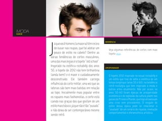 MODA
TOPETE




         J
                                                         REFERÊNCIA
            á que você homens (a maioria) têm receio
            de ousar nas roupas, que tal adotar um          Veja algumas referências de cortes com maxi
            pouco de estilo no cabelo? Dentre as            topete aqui.
         várias tendências de cortes masculinos,
         uma das mais legais é o topete “old school”.
         Inspirado na estética rockabilly dos anos       OPORTUNIDADE
         50, o topete de 2012 não tem brilhantina
         (ainda bem!) e é maior e cuidadosamente            O topete 2012 inspirado no visual rockabilly é
         desconstruído. Ele também carrega                  um estilo que traz de volta a estética de um
         influências do corte militar, uma vez que as       tempo longínquo (anos 50 e 60), na tendência
                                                            retrô-nostalgia que tem inspirado a moda e
         laterais são bem mais batidas em relação           outras artes atualmente. Não por acaso, os
         ao topo. Inicialmente mais popular entre           anos 50-60 foram épocas de prosperidade
         os rapazes mais fashionistas, o corte está         econômica e de explosão da cultura jovem nos
                                                            países do Primeiro Mundo, que hoje atravessam
         caindo nas graças dos que gostam de um             uma crise sem precedentes. O resgate do
         estilo mais básico, já que não é tão “ousado”      estilo dessa época pode se relacionar à
         e não deixa de ser contemporâneo mesmo             “saudade” de um cenário de riqueza, revolução
                                                            comportamental e efervescência artística.
         sendo retrô.
 