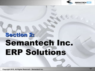 Copyright 2010, All Rights Reserved – Semantech Inc. Section 2: Semantech Inc. ERP Solutions 