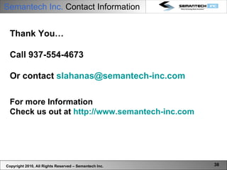 Semantech Inc.  Contact Information Thank You… Call 937-554-4673 Or contact  [email_address] For more Information Check us out at  http://www.semantech-inc.com Copyright 2010, All Rights Reserved – Semantech Inc. 