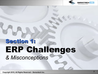 Section 1: ERP Challenges & Misconceptions Copyright 2010, All Rights Reserved – Semantech Inc. 