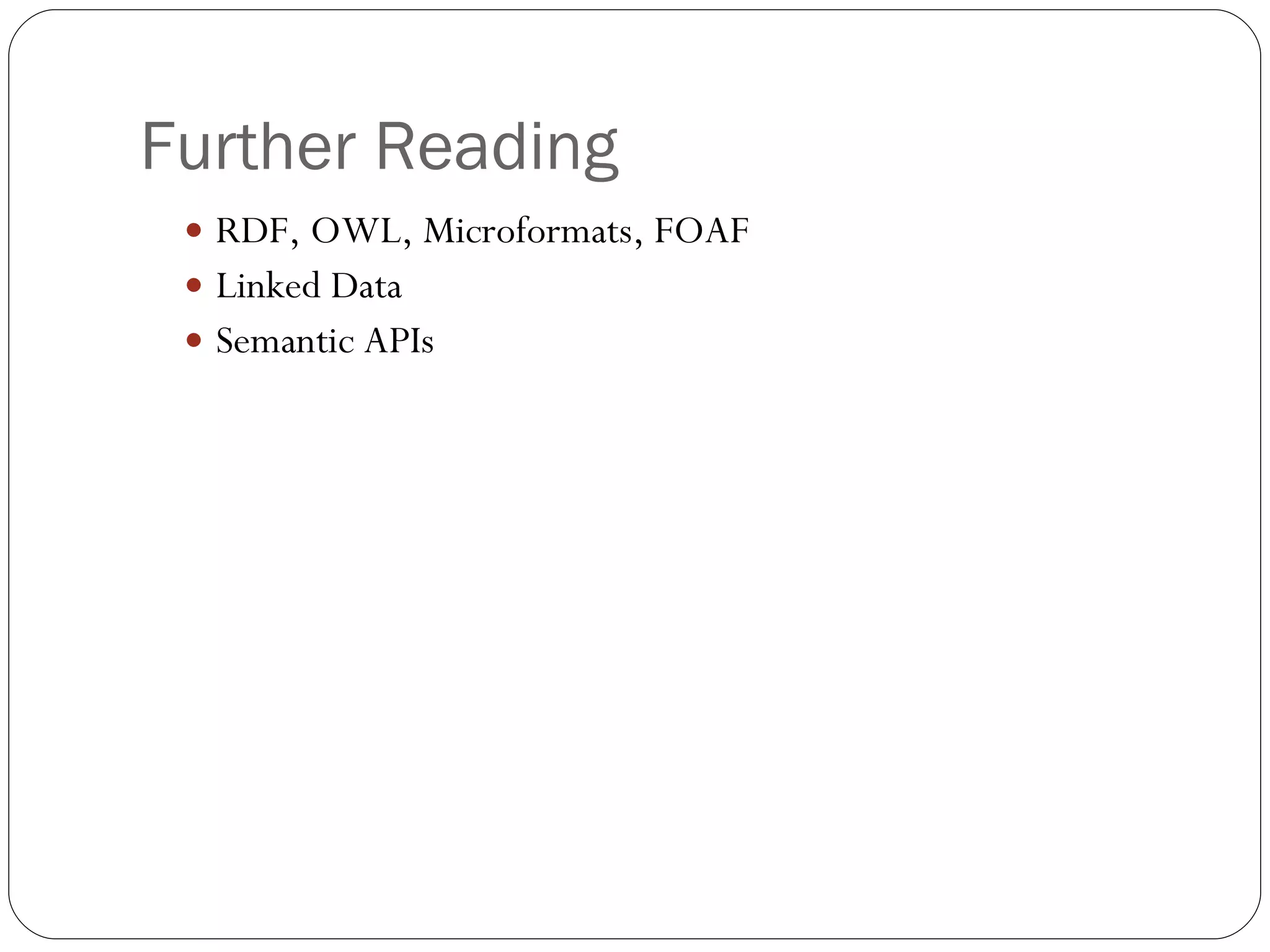 Further Reading RDF, OWL, Microformats, FOAF Linked Data Semantic APIs 