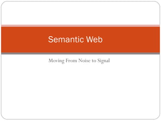 Moving From Noise to Signal Semantic Web 