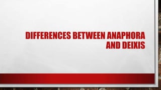 DIFFERENCES BETWEEN ANAPHORA
AND DEIXIS

 