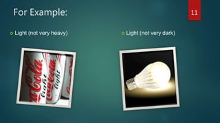 For Example: 11
 Light (not very dark) Light (not very heavy)
 