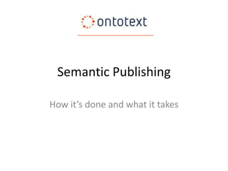 Semantic Publishing
How it’s done and what it takes

 