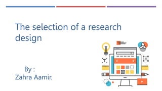 The selection of a research
design
By :
Zahra Aamir.
 