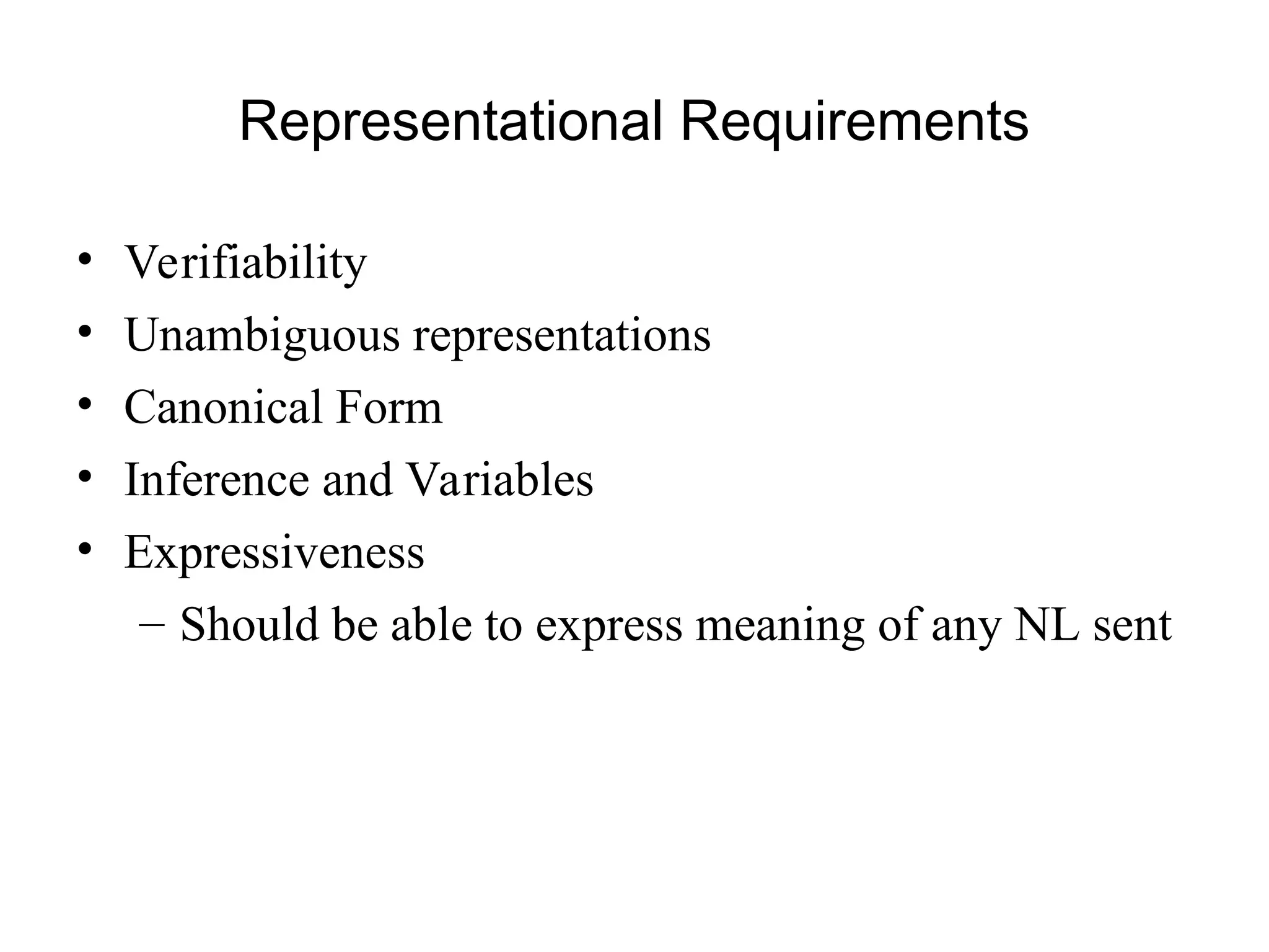 Representational Requirements
• Verifiability
• Unambiguous representations
• Canonical Form
• Inference and Variables
• Expressiveness
– Should be able to express meaning of any NL sent
 