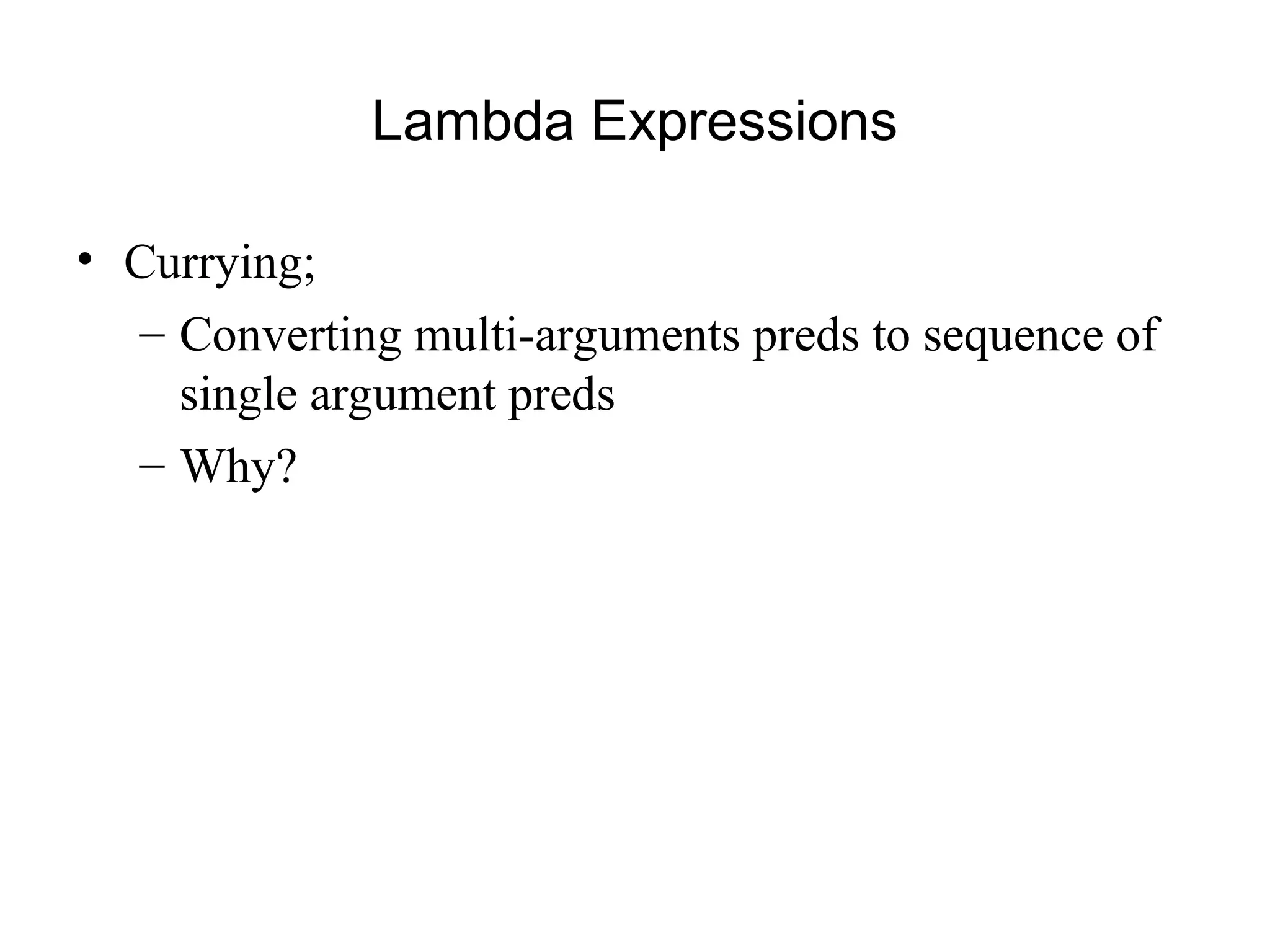 Lambda Expressions
• Currying;
– Converting multi-arguments preds to sequence of
single argument preds
– Why?
 