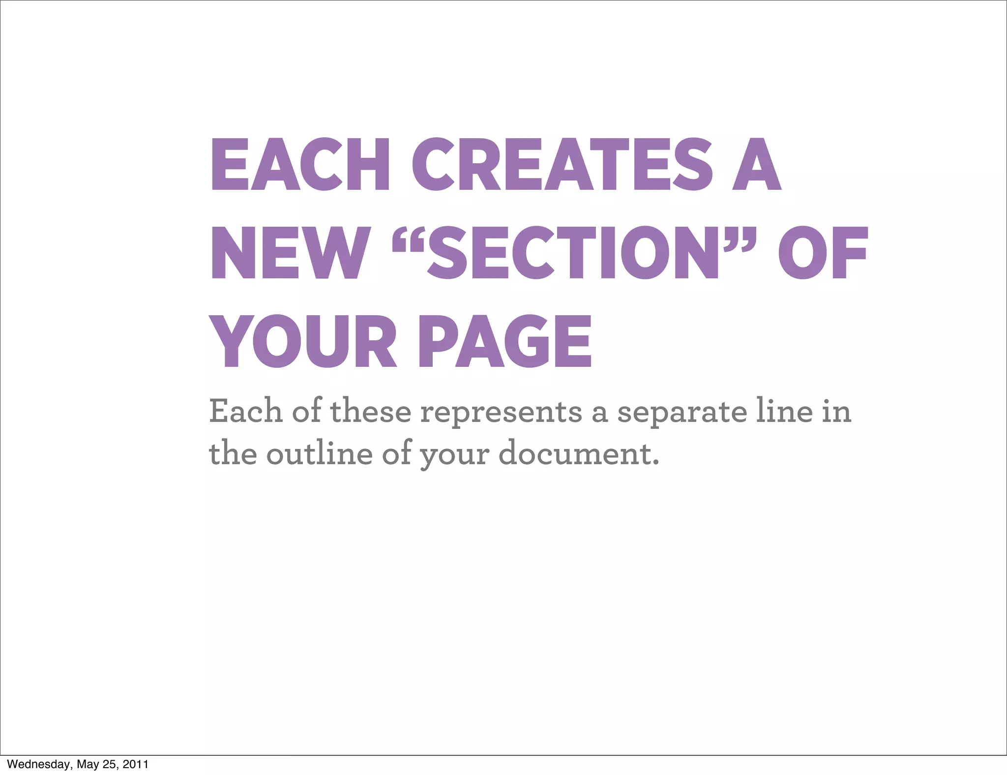 EACH CREATES A
                          NEW “SECTION” OF
                          YOUR PAGE
                          Each of these represents a separate line in
                          the outline of your document.




Wednesday, May 25, 2011
 