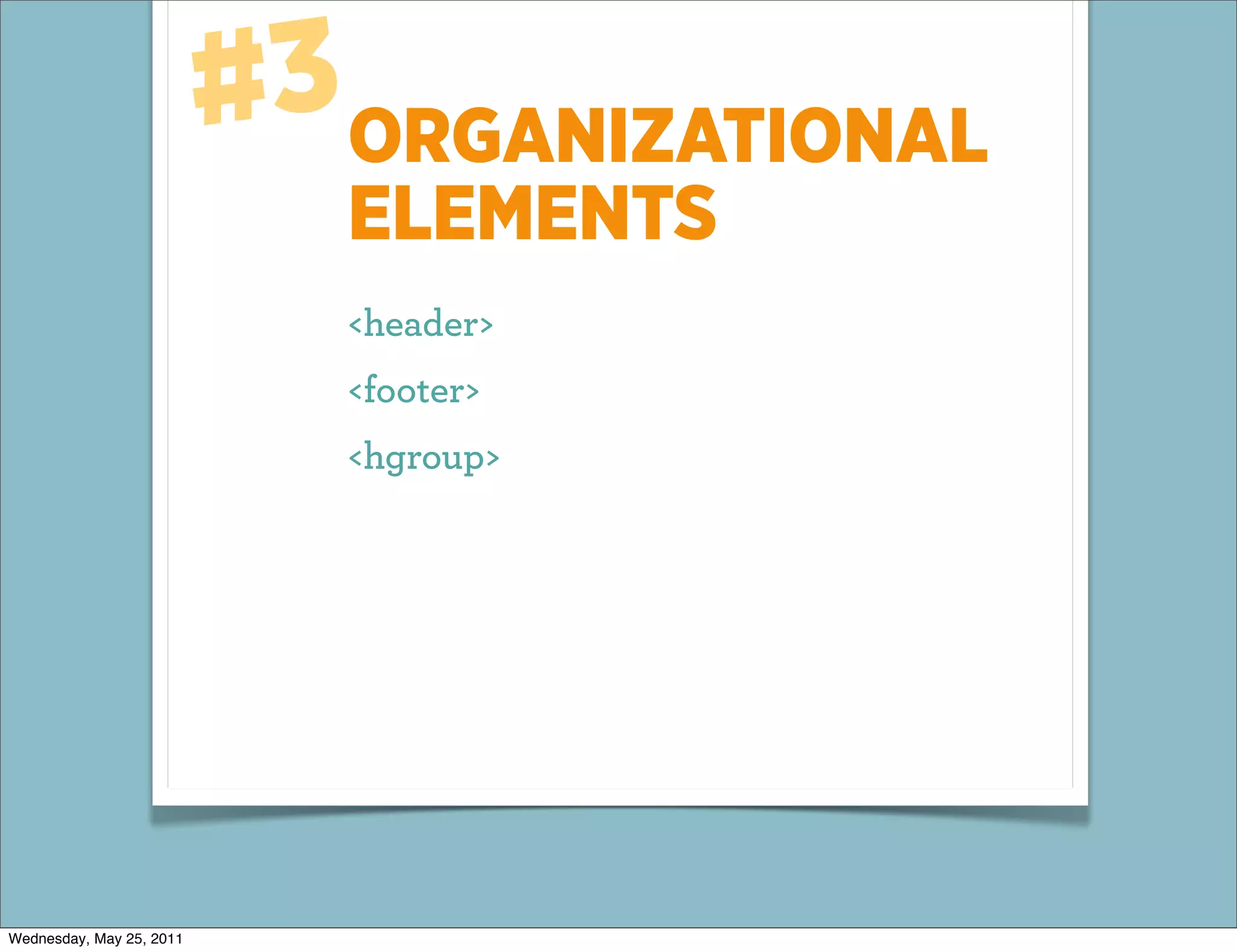 #3ORGANIZATIONAL
                             ELEMENTS
                             <header>
                             <footer>
                             <hgroup>




Wednesday, May 25, 2011
 