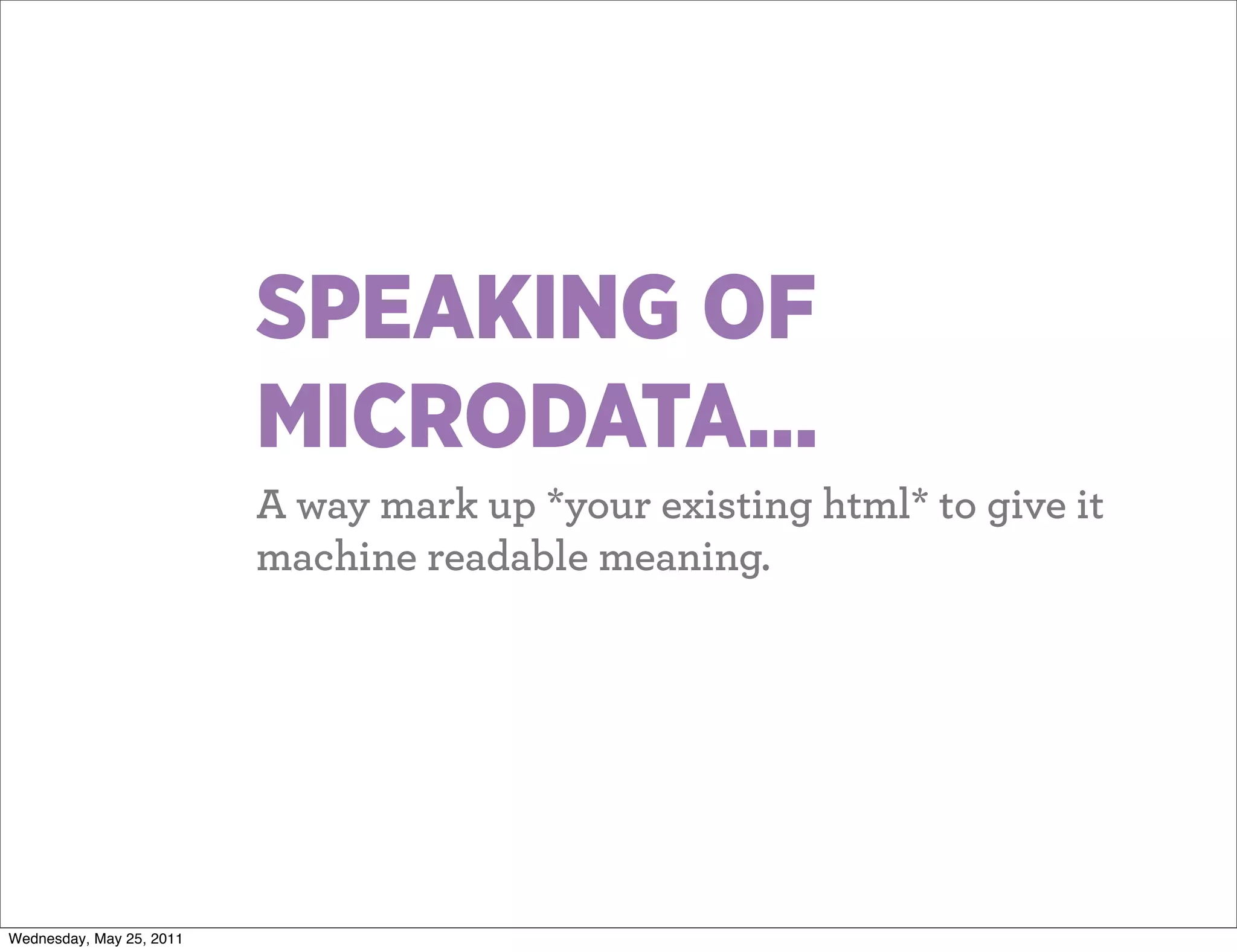SPEAKING OF
                          MICRODATA...
                          A way mark up *your existing html* to give it
                          machine readable meaning.




Wednesday, May 25, 2011
 