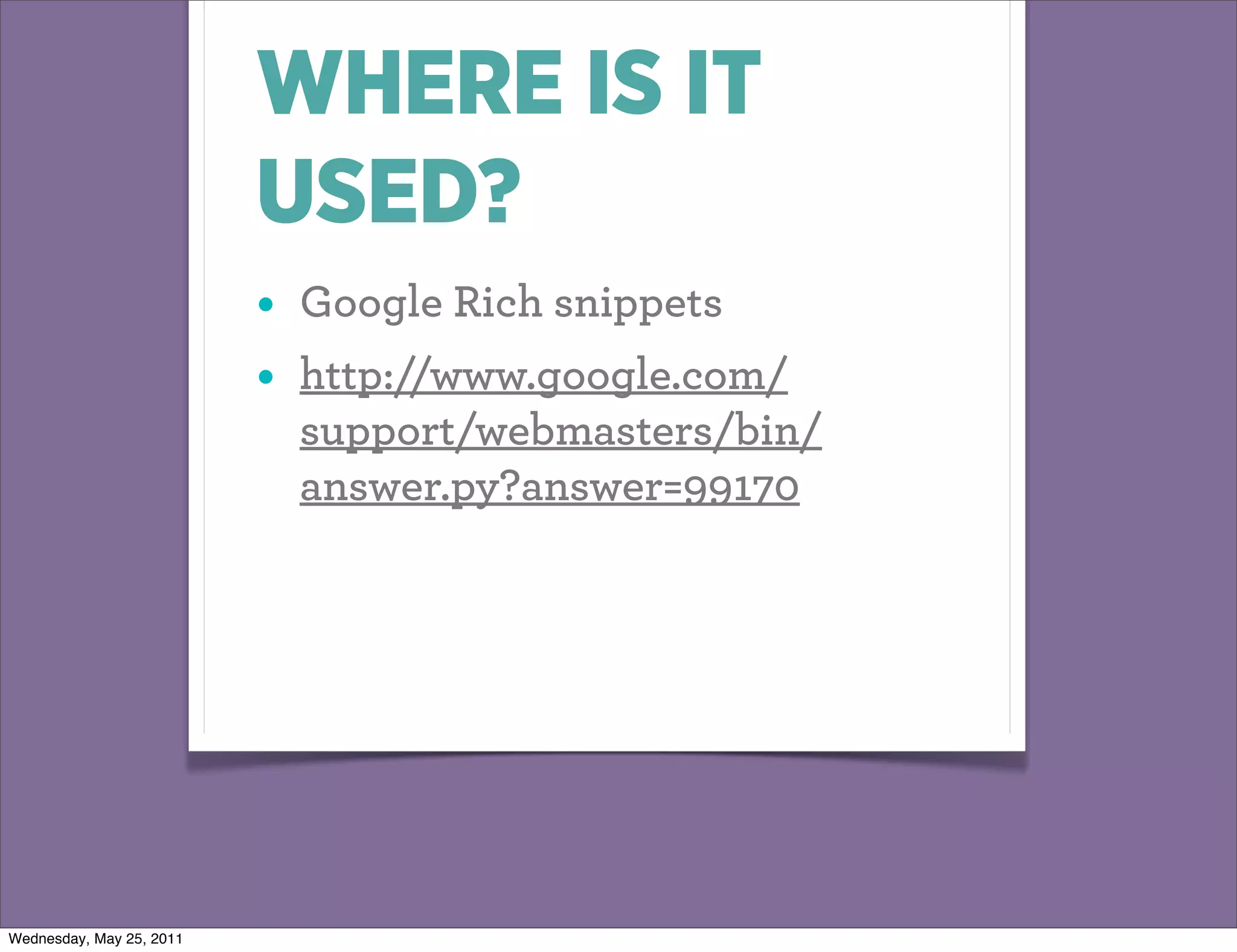 WHERE IS IT
                          USED?
                          •   Google Rich snippets
                          •   http://www.google.com/
                              support/webmasters/bin/
                              answer.py?answer=99170




Wednesday, May 25, 2011
 