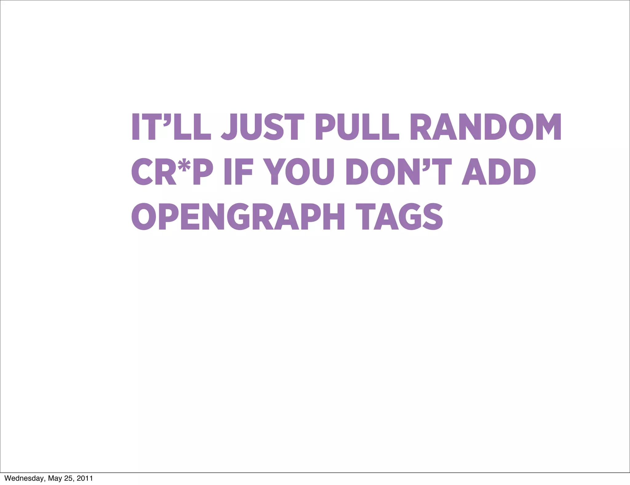 IT’LL JUST PULL RANDOM
                          CR*P IF YOU DON’T ADD
                          OPENGRAPH TAGS




Wednesday, May 25, 2011
 