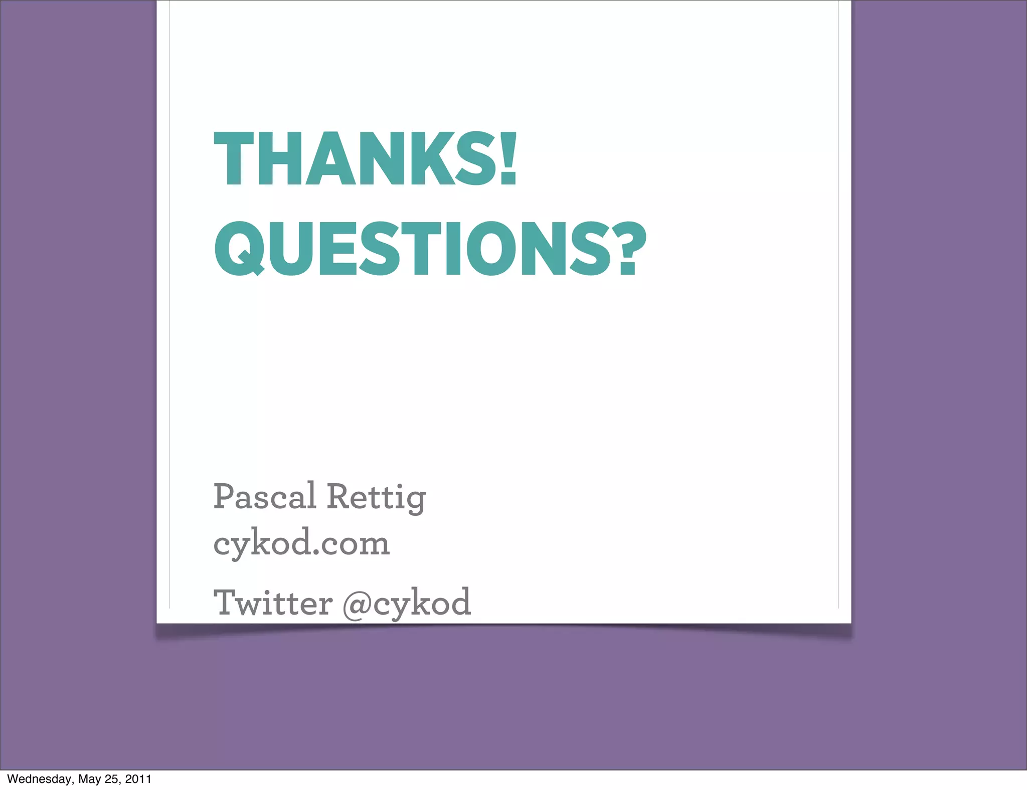 THANKS!
                          QUESTIONS?


                          Pascal Rettig
                          cykod.com
                          Twitter @cykod



Wednesday, May 25, 2011
 