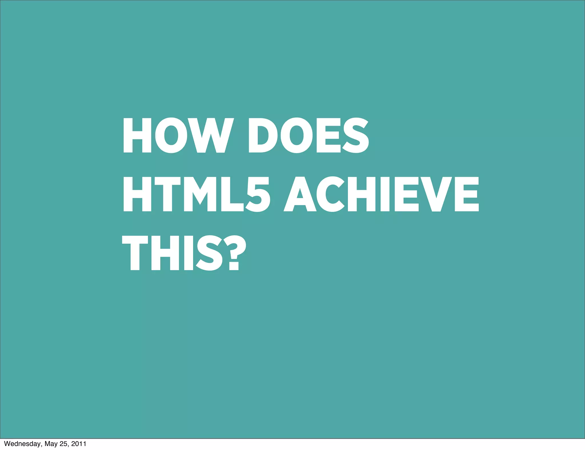 HOW DOES
                          HTML5 ACHIEVE
                          THIS?


Wednesday, May 25, 2011
 