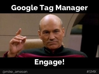 Google Tag Manager
Engage!
@mike_arnesen #SMX
 