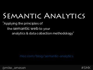 moz.com/blog/semantic-analytics
Semantic Analytics
“Applying the principles of
the semantic web to your
analytics & data collection methodology”
@mike_arnesen #SMX
Semantic Analytics
“Applying the principles of
the semantic web to your
analytics & data collection methodology”
 