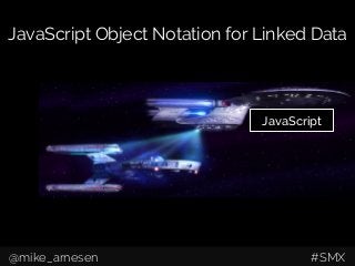 JavaScript Object Notation for Linked Data
JavaScript
@mike_arnesen #SMX
 