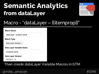 Semantic Analytics
from dataLayer
Macro - “dataLayer – {{itemprop}}”
Then create dataLayer Variable Macros in GTM
@mike_arnesen #SMX
 