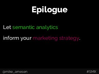 Epilogue
Let semantic analytics
inform your marketing strategy.
@mike_arnesen #SMX
 
