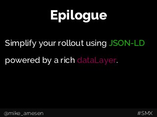 Epilogue
Simplify your rollout using JSON-LD
powered by a rich dataLayer.
@mike_arnesen #SMX
 