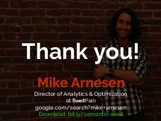 Implementing semantic analytics
& pushing structured data
Thank you!
Mike Arnesen
Director of Analytics & Optimization
at SwellPath
google.com/search?mike+arnesen
Download: bit.ly/semantic-west
 