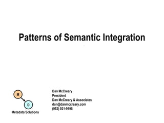 Patterns of Semantic Integration Dan McCreary President Dan McCreary & Associates dan@danmccreary.com (952) 931-9198 M D Metadata Solutions 