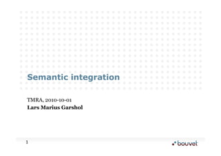 Semantic integration

  TMRA, 2010-10-01
  Lars Marius Garshol




1	
  
 