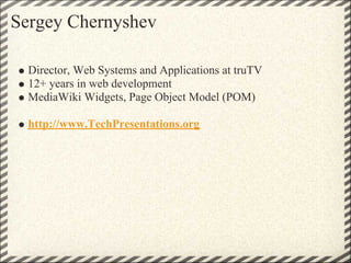 Sergey Chernyshev

  Director, Web Systems and Applications at truTV
  12+ years in web development
  MediaWiki Widgets, P...