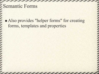 Semantic Forms

  Also provides quot;helper formsquot; for creating
  forms, templates and properties