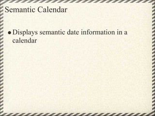 Semantic Calendar

  Displays semantic date information in a
  calendar