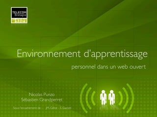Environnement d’apprentissage
                                                      personnel dans un web ouvert



          Nicolas Punzo
      Sébastien Grandperret
Sous l’encadrement de :   JM. Gilliot - S. Garlatti
 