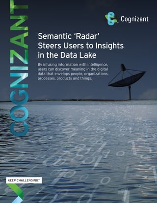 Semantic ‘Radar’ 
Steers Users to Insights 
in the Data Lake 
By infusing information with intelligence, 
users can discover meaning in the digital 
data that envelops people, organizations, 
processes, products and things. 
 