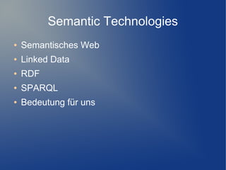 Semantic Technologies
●   Semantisches Web
●   Linked Data
●   RDF
●   SPARQL
●   Bedeutung für uns
 