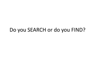 Do you SEARCH or do you FIND?