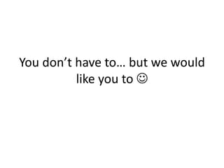 You don’t have to… but we would like you to 