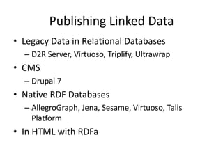 Publishing Linked DataLegacy Data in Relational DatabasesD2R Server, Virtuoso, Triplify, UltrawrapCMSDrupal 7Native RDF DatabasesAllegroGraph, Jena, Sesame, Virtuoso, Talis PlatformIn HTML with RDFa