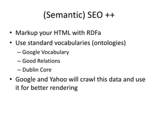 (Semantic) SEO ++Markup your HTML with RDFaUse standard vocabularies (ontologies)Google VocabularyGood RelationsDublin CoreGoogle and Yahoo will crawl this data and use it for better rendering