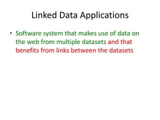 Linked Data ApplicationsSoftware system that makes use of data on the web from multiple datasets and that benefits from links between the datasets