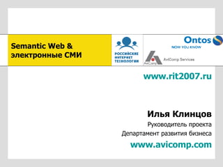 www.rit2007.ru Илья Клинцов Руководитель проекта Департамент развития бизнеса www.avicomp.com Semantic Web   &  электронные СМИ 